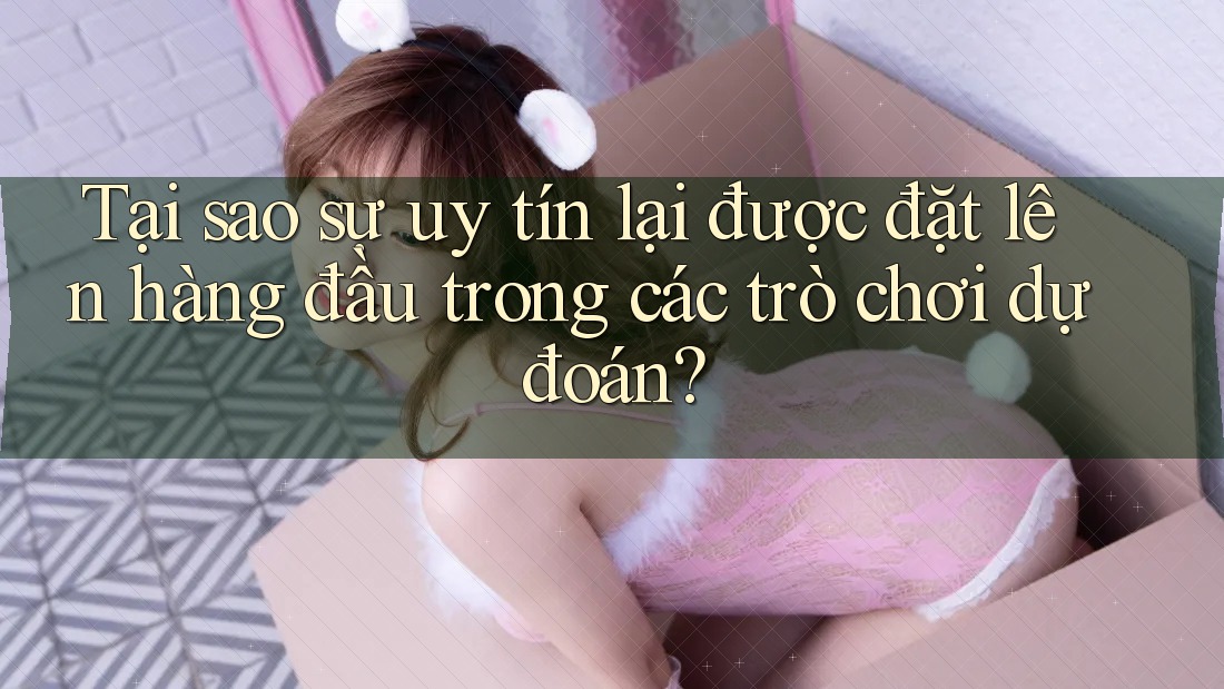 Tại sao sự uy tín lại được đặt lên hàng đầu trong các trò chơi dự đoán? Tại sao sự uy tín lại được đặt lên hàng đầu trong các trò chơi dự đoán?