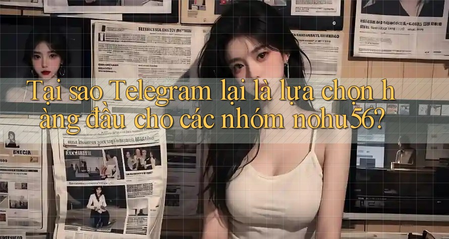 Tại sao Telegram lại là lựa chọn hàng đầu cho các nhóm nohu56? Tại sao Telegram lại là lựa chọn hàng đầu cho các nhóm nohu56?