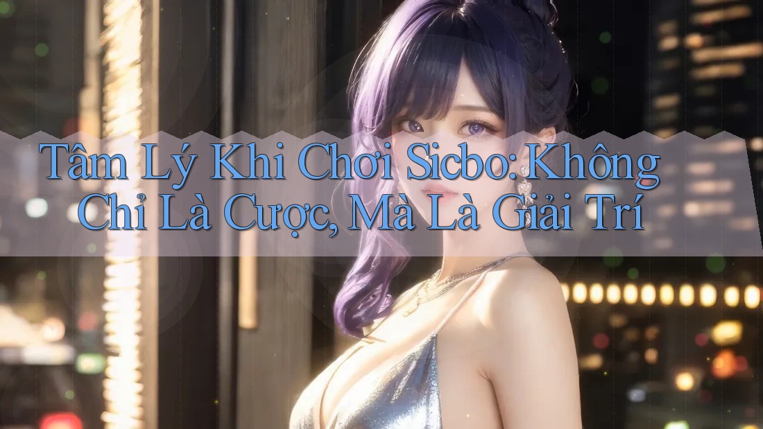 Tâm Lý Khi Chơi Sicbo: Không Chỉ Là Cược, Mà Là Giải Trí Tâm Lý Khi Chơi Sicbo: Không Chỉ Là Cược, Mà Là Giải Trí