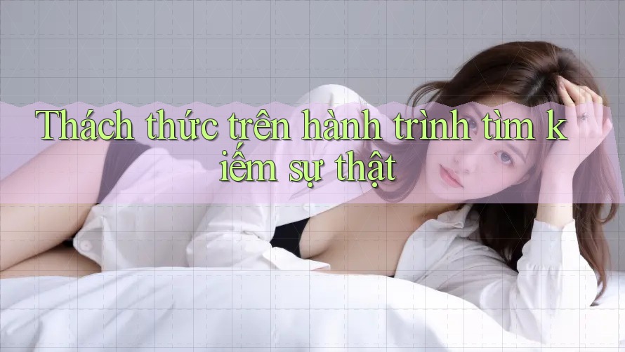 Thách thức trên hành trình tìm kiếm sự thật Thách thức trên hành trình tìm kiếm sự thật