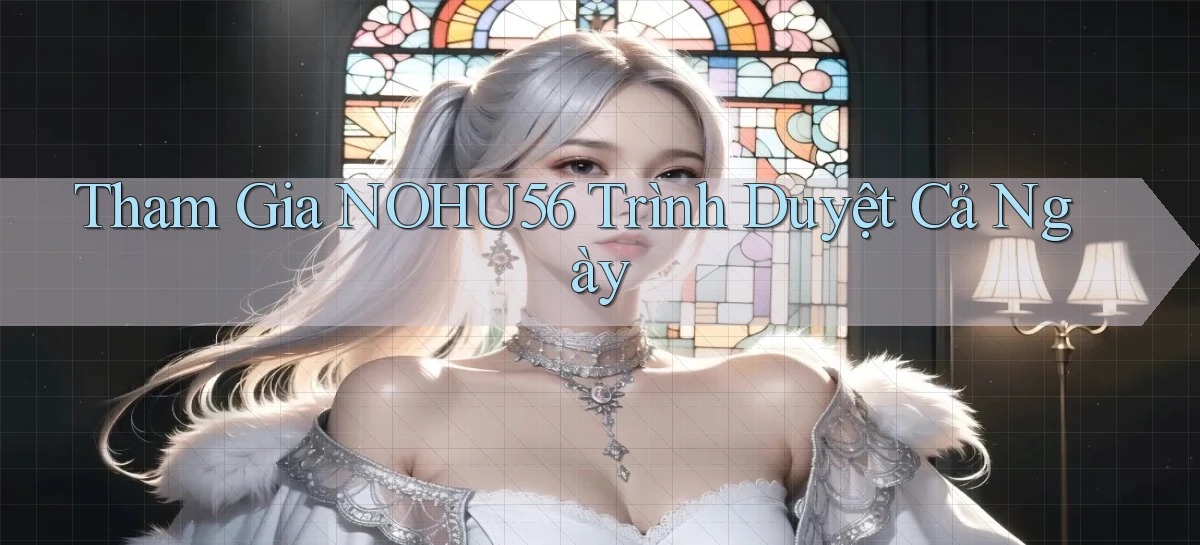tham gia nohu56 trình duyệt cả ngày