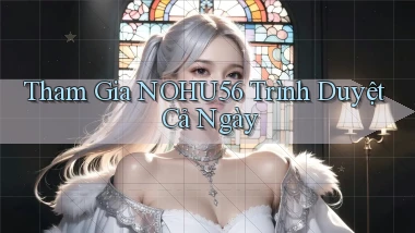 tham gia nohu56 trình duyệt cả ngày