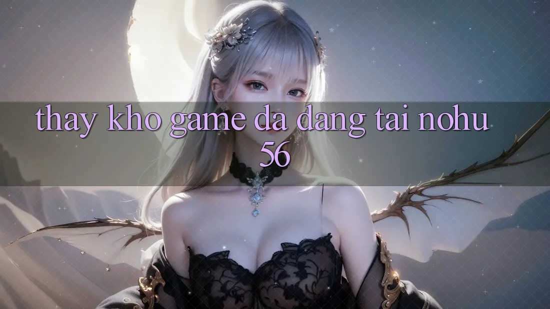 Thấy Kho Game Đa Dạng Tại nohu56 Thấy Kho Game Đa Dạng Tại nohu56