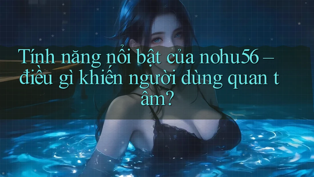 Tính năng nổi bật của nohu56 – điều gì khiến người dùng quan tâm? Tính năng nổi bật của nohu56 – điều gì khiến người dùng quan tâm?