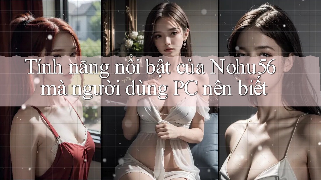 Tính năng nổi bật của Nohu56 mà người dùng PC nên biết Tính năng nổi bật của Nohu56 mà người dùng PC nên biết