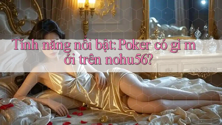 Tính năng nổi bật: Poker có gì mới trên nohu56? Tính năng nổi bật: Poker có gì mới trên nohu56?