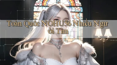 toàn quốc nohu56 nhiều người tìm