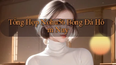 tổng hợp nohu56 bóng đá hôm nay