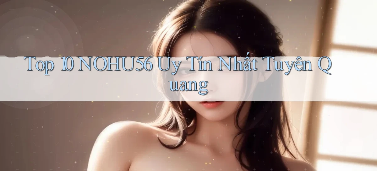 top 10 nohu56 uy tín nhất Tuyên Quang