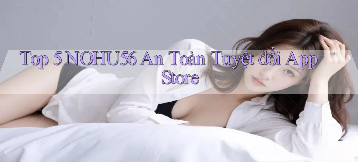 top 5 nohu56 an toàn tuyệt đối app store