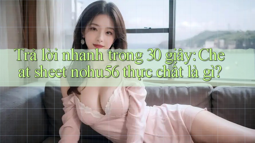Trả lời nhanh trong 30 giây: Cheat sheet nohu56 thực chất là gì? Trả lời nhanh trong 30 giây: Cheat sheet nohu56 thực chất là gì?