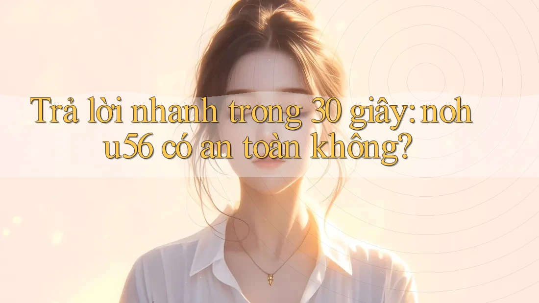 Trả lời nhanh trong 30 giây: nohu56 có an toàn không?