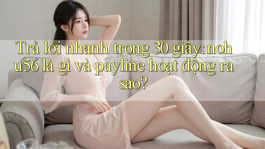 Trả lời nhanh trong 30 giây: nohu56 là gì và payline hoạt động ra sao?