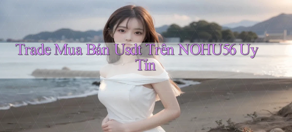 trade mua bán usdt trên nohu56 uy tín