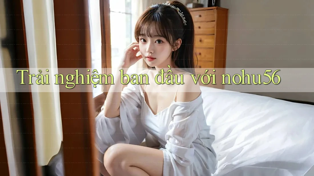 Trải nghiệm ban đầu với nohu56