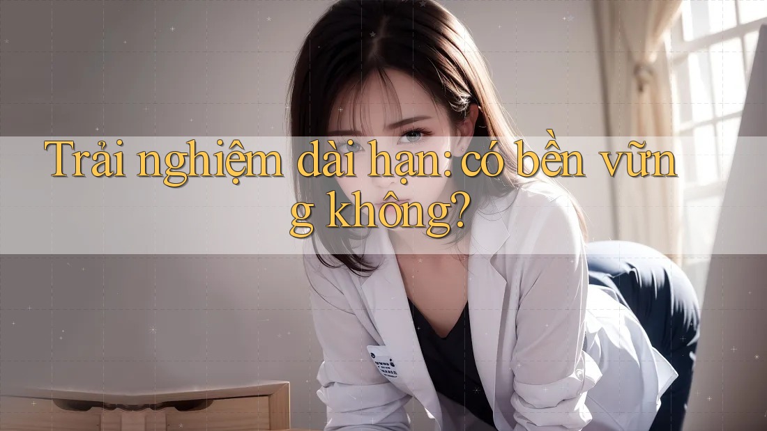 Trải nghiệm dài hạn: có bền vững không? Trải nghiệm dài hạn: có bền vững không?