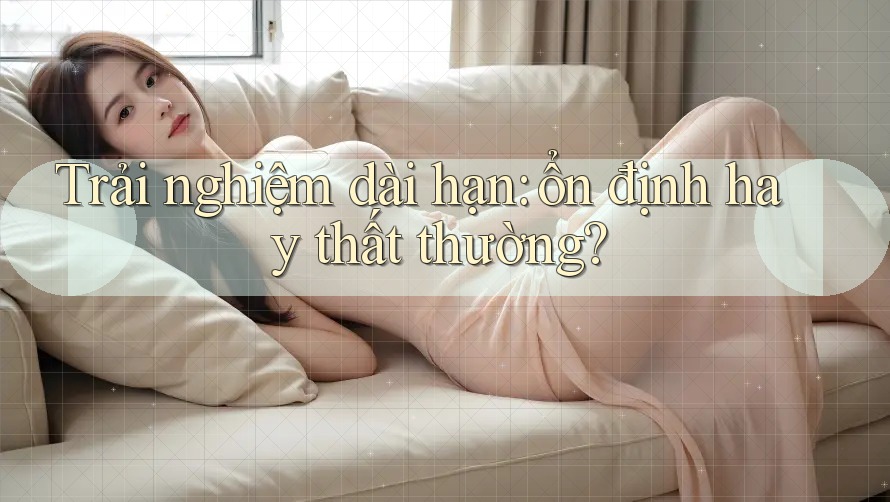 Trải nghiệm dài hạn - ổn định hay thất thường? Trải nghiệm dài hạn - ổn định hay thất thường?