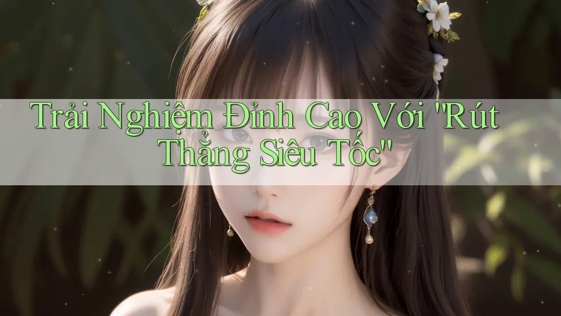 Trải Nghiệm Đỉnh Cao Với “Rút Thẳng Siêu Tốc” Trải Nghiệm Đỉnh Cao Với “Rút Thẳng Siêu Tốc”