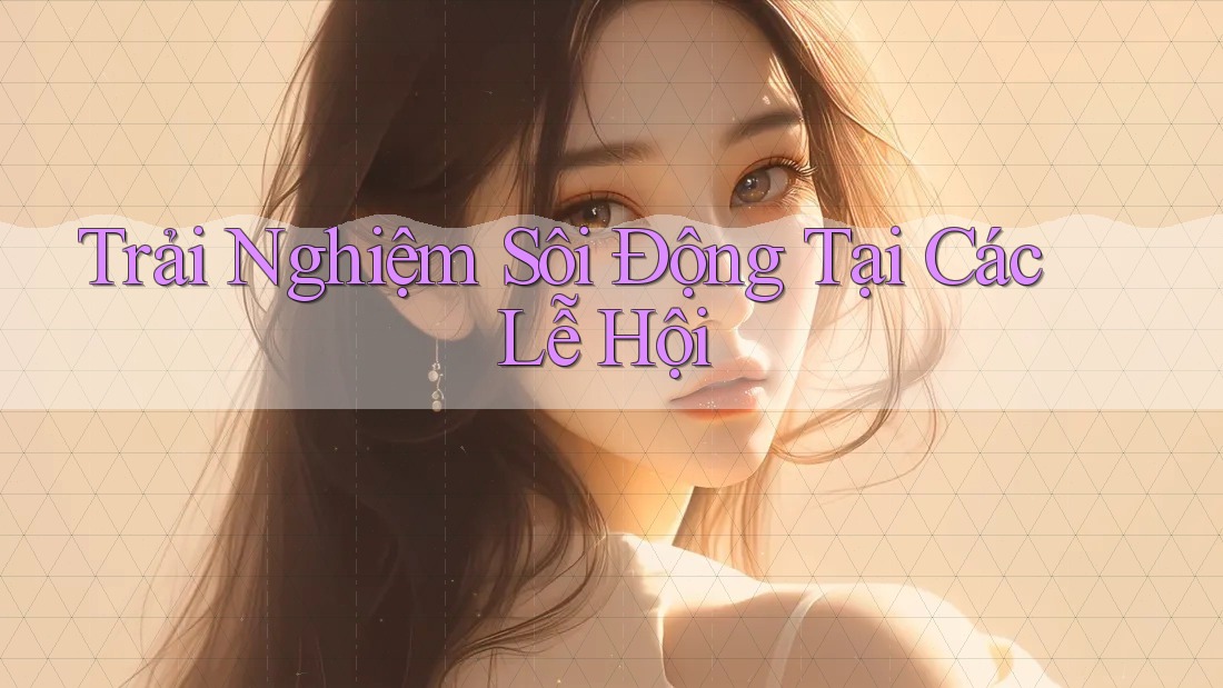 Trải Nghiệm Sôi Động Tại Các Lễ Hội