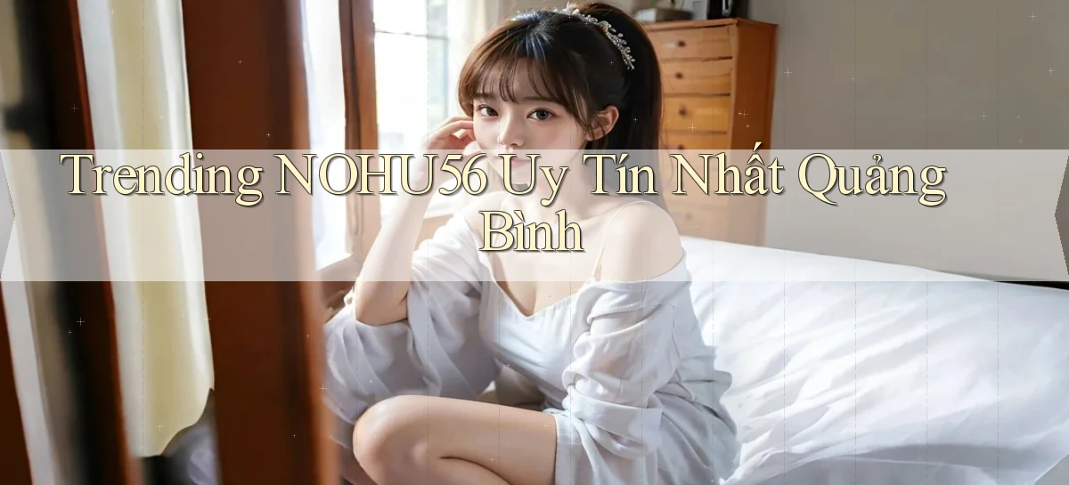 trending nohu56 uy tín nhất Quảng Bình