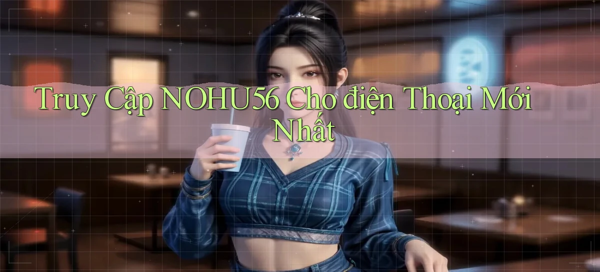 truy cập nohu56 cho điện thoại mới nhất