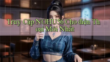 truy cập nohu56 cho điện thoại mới nhất