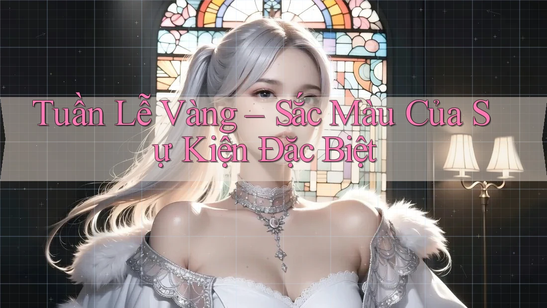 Tuần Lễ Vàng – Sắc Màu Của Sự Kiện Đặc Biệt Tuần Lễ Vàng – Sắc Màu Của Sự Kiện Đặc Biệt