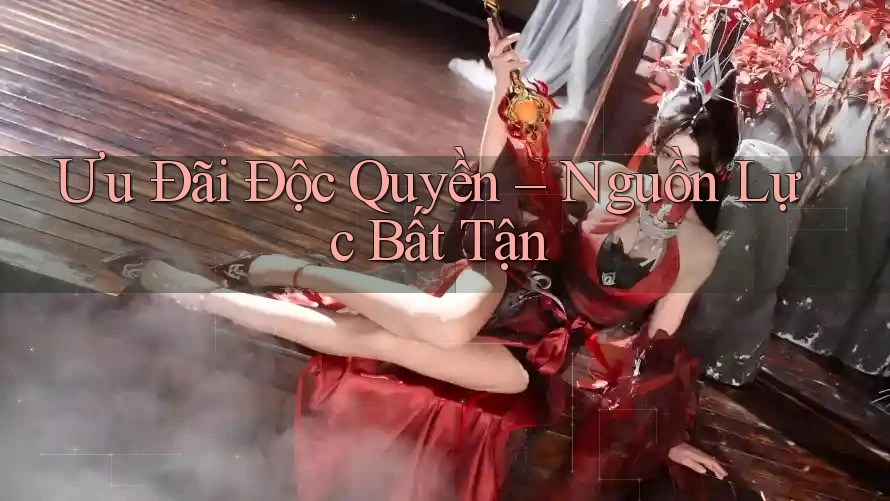 Ưu Đãi Độc Quyền – Nguồn Lực Bất Tận