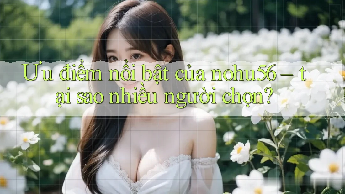Ưu điểm nổi bật của nohu56 – tại sao nhiều người chọn? Ưu điểm nổi bật của nohu56 – tại sao nhiều người chọn?