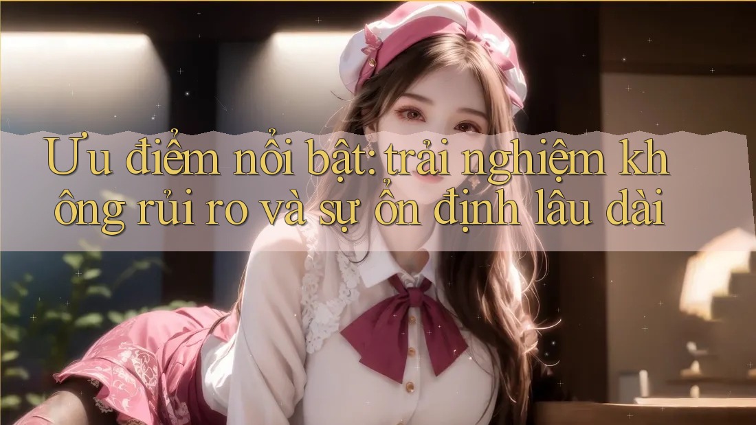 Ưu điểm nổi bật: trải nghiệm không rủi ro và sự ổn định lâu dài Ưu điểm nổi bật: trải nghiệm không rủi ro và sự ổn định lâu dài