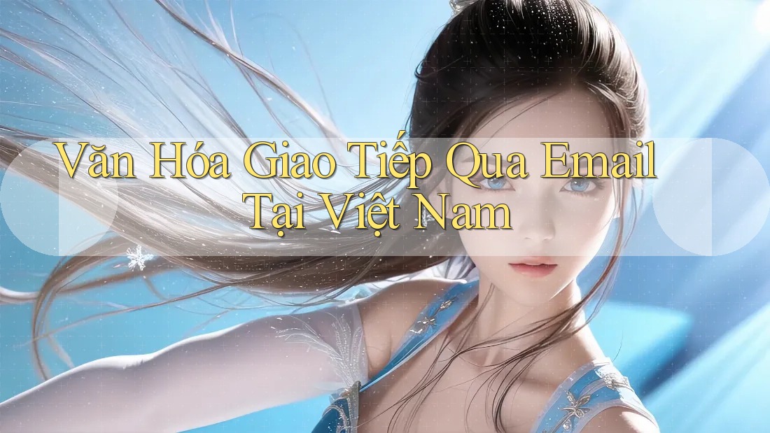 Văn Hóa Giao Tiếp Qua Email Tại Việt Nam Văn Hóa Giao Tiếp Qua Email Tại Việt Nam