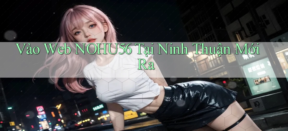 vào web nohu56 tại Ninh Thuận mới ra