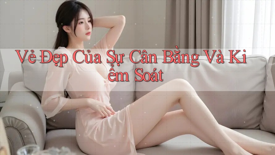 Vẻ Đẹp Của Sự Cân Bằng Và Kiểm Soát Vẻ Đẹp Của Sự Cân Bằng Và Kiểm Soát