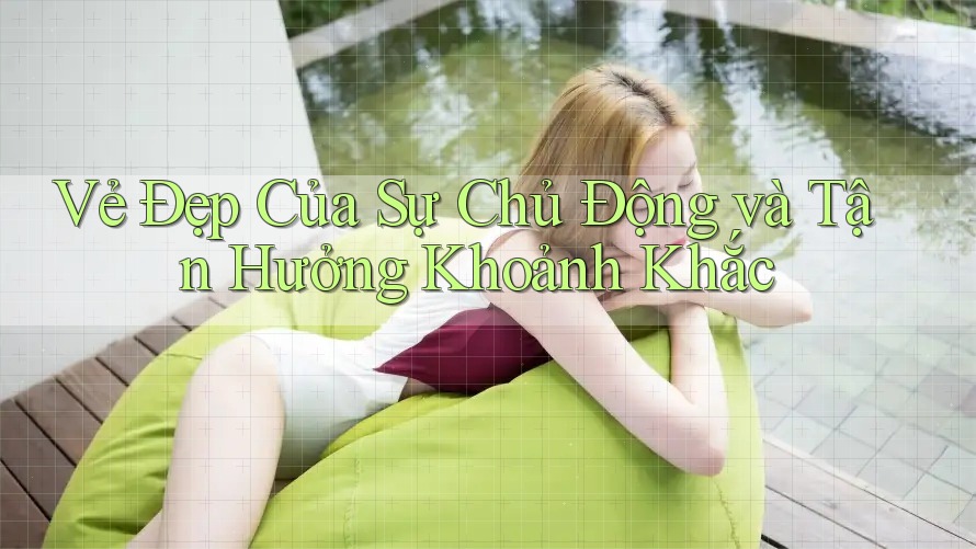 Vẻ Đẹp Của Sự Chủ Động và Tận Hưởng Khoảnh Khắc Vẻ Đẹp Của Sự Chủ Động và Tận Hưởng Khoảnh Khắc