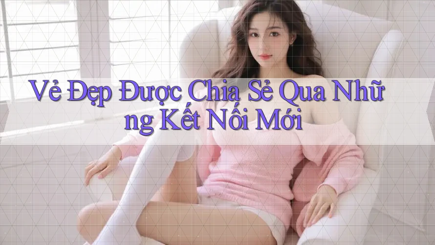 Vẻ Đẹp Được Chia Sẻ Qua Những Kết Nối Mới