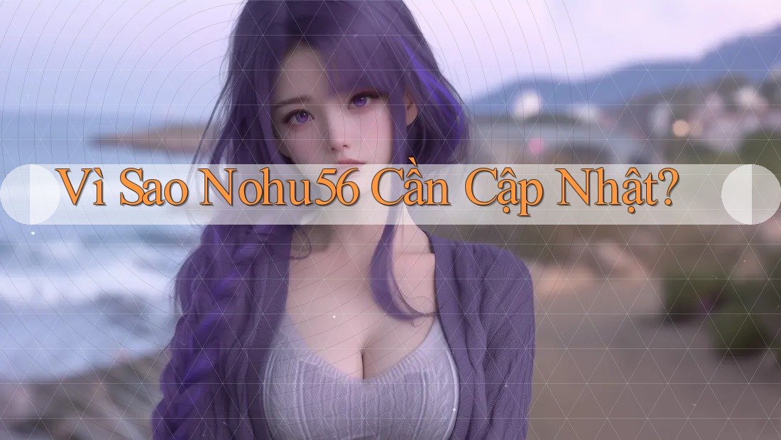 Vì Sao Nohu56 Cần Cập Nhật?