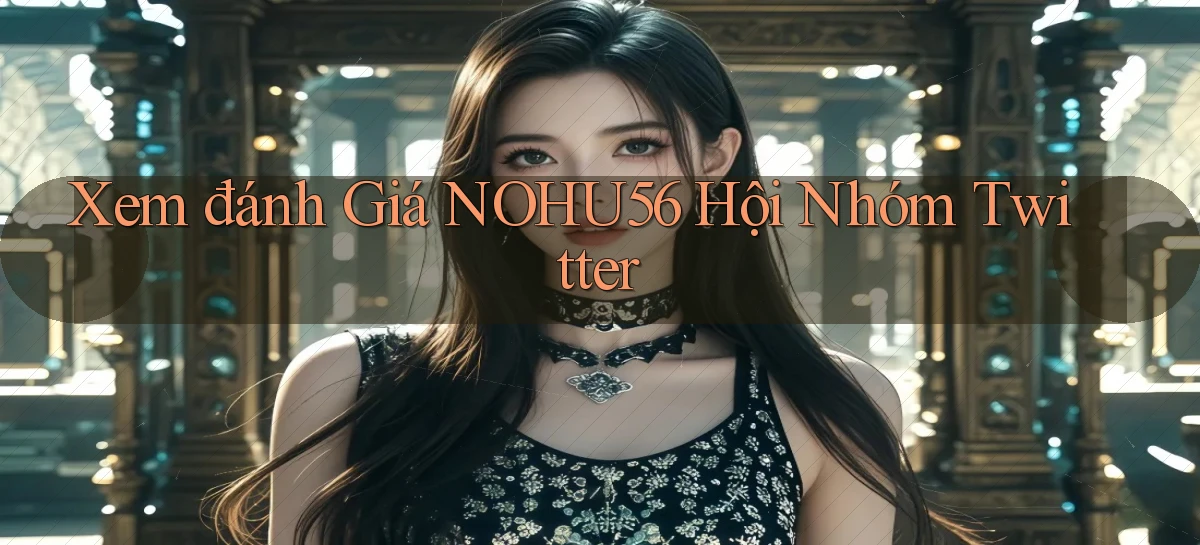 xem đánh giá nohu56 hội nhóm twitter
