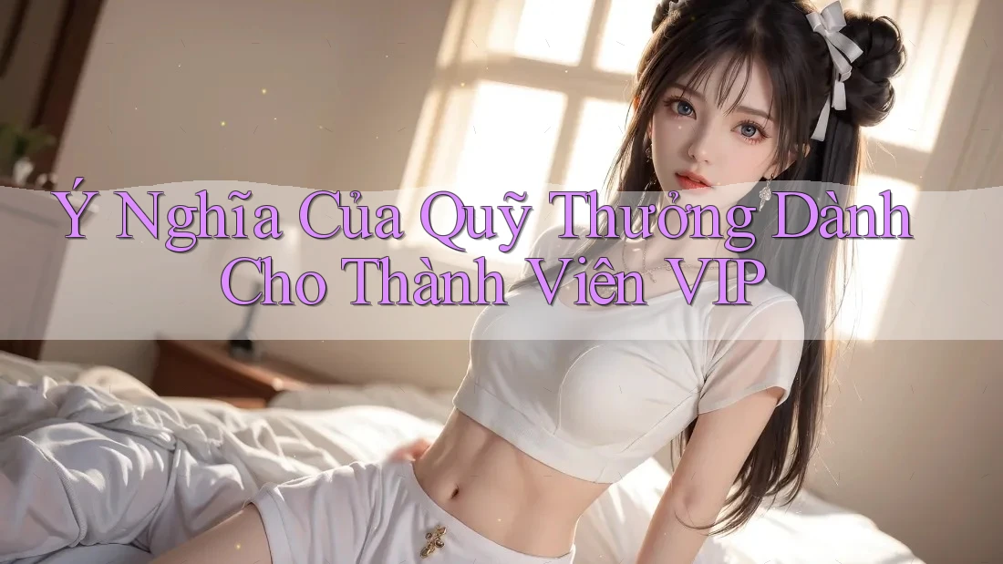 Ý Nghĩa Của Quỹ Thưởng Dành Cho Thành Viên VIP Ý Nghĩa Của Quỹ Thưởng Dành Cho Thành Viên VIP