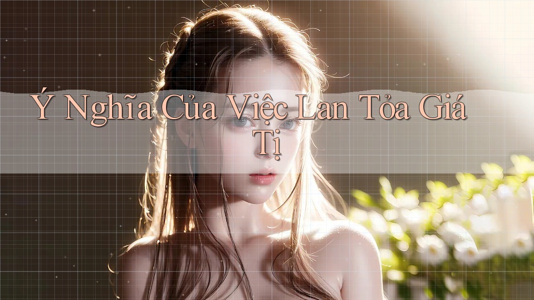 Ý Nghĩa Của Việc Lan Tỏa Giá Tị Ý Nghĩa Của Việc Lan Tỏa Giá Tị