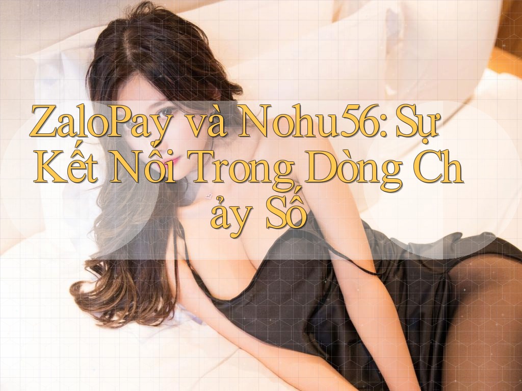 ZaloPay và Nohu56: Sự Kết Nối Trong Dòng Chảy Số ZaloPay và Nohu56: Sự Kết Nối Trong Dòng Chảy Số